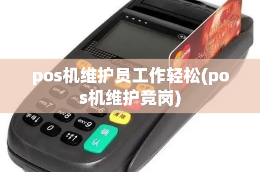 pos机维护员工作轻松(pos机维护竞岗)