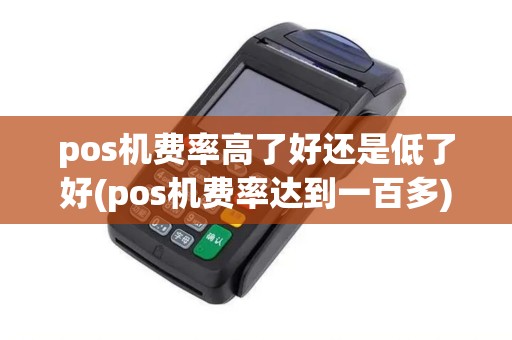 pos机费率高了好还是低了好(pos机费率达到一百多)