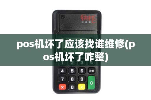 pos机坏了应该找谁维修(pos机坏了咋整)