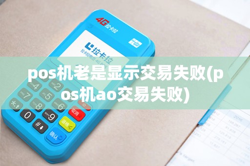 pos机老是显示交易失败(pos机ao交易失败)