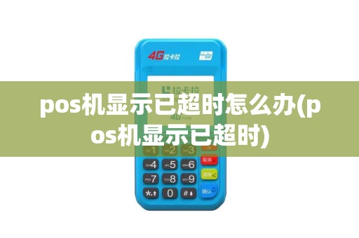 pos机显示已超时怎么办(pos机显示已超时)