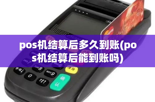 pos机结算后多久到账(pos机结算后能到账吗)