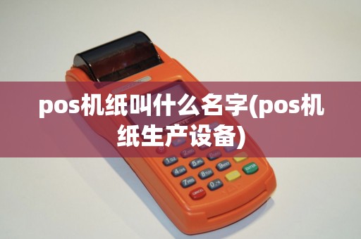 pos机纸叫什么名字(pos机纸生产设备)