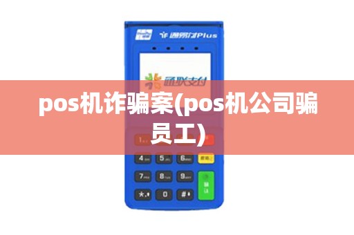 pos机诈骗案(pos机公司骗员工)