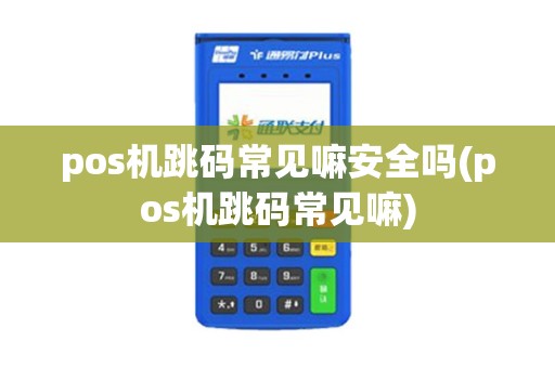 pos机跳码常见嘛安全吗(pos机跳码常见嘛)