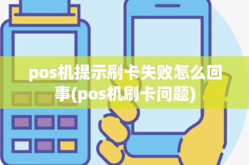 pos机提示刷卡失败怎么回事(pos机刷卡问题)