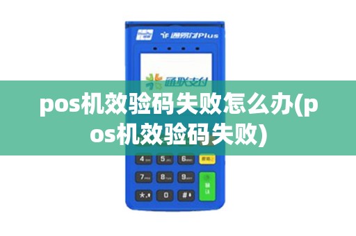 pos机效验码失败怎么办(pos机效验码失败)