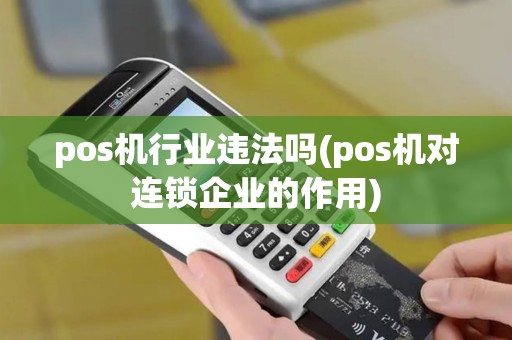 pos机行业违法吗(pos机对连锁企业的作用)