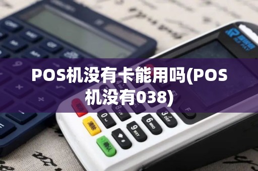 POS机没有卡能用吗(POS机没有038)