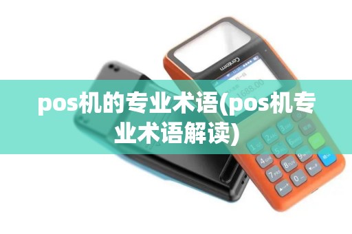pos机的专业术语(pos机专业术语解读)