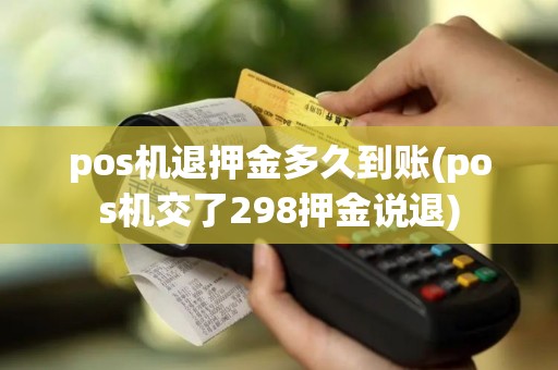 pos机退押金多久到账(pos机交了298押金说退)
