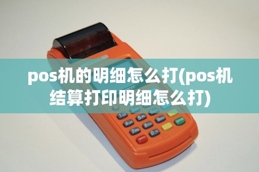 pos机的明细怎么打(pos机结算打印明细怎么打)