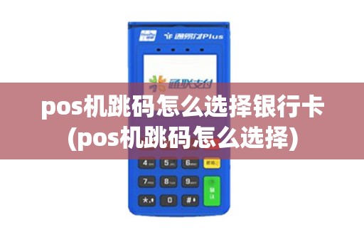 pos机跳码怎么选择银行卡(pos机跳码怎么选择)