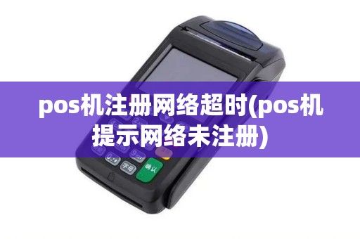 pos机注册网络超时(pos机提示网络未注册)
