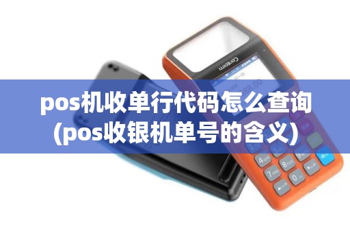pos机收单行代码怎么查询(pos收银机单号的含义)
