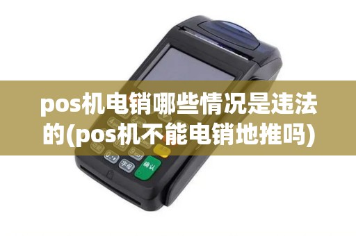pos机电销哪些情况是违法的(pos机不能电销地推吗)