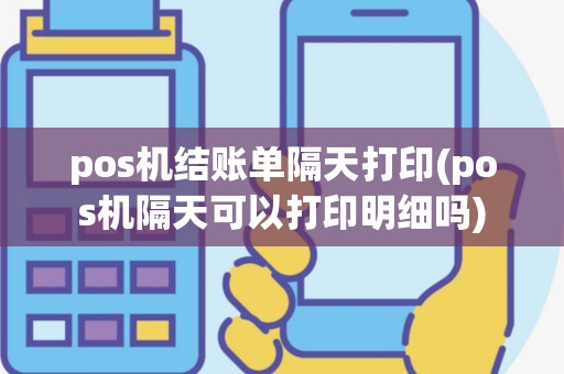 pos机结账单隔天打印(pos机隔天可以打印明细吗)