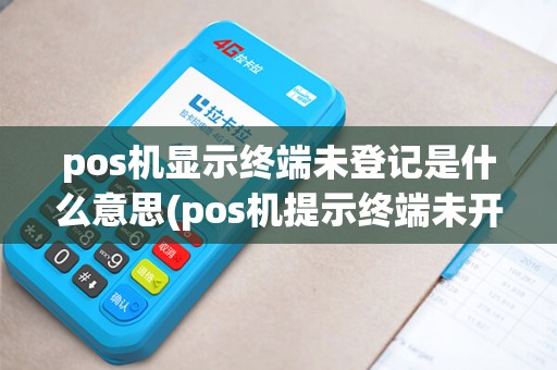 pos机显示终端未登记是什么意思(pos机提示终端未开通)