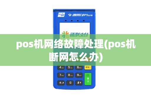 pos机网络故障处理(pos机断网怎么办)