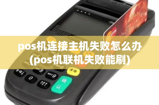 pos机连接主机失败怎么办(pos机联机失败能刷)
