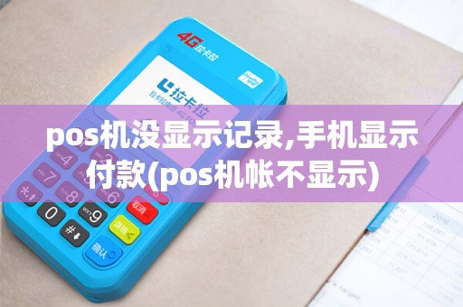 pos机没显示记录,手机显示付款(pos机帐不显示)