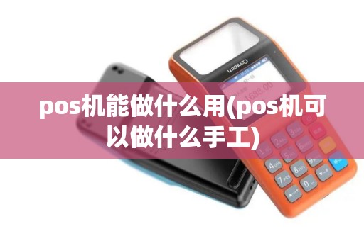 pos机能做什么用(pos机可以做什么手工)