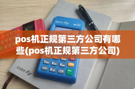 pos机正规第三方公司有哪些(pos机正规第三方公司)