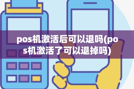 pos机激活后可以退吗(pos机激活了可以退掉吗)