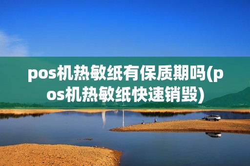pos机热敏纸有保质期吗(pos机热敏纸快速销毁)