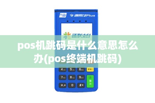 pos机跳码是什么意思怎么办(pos终端机跳码)