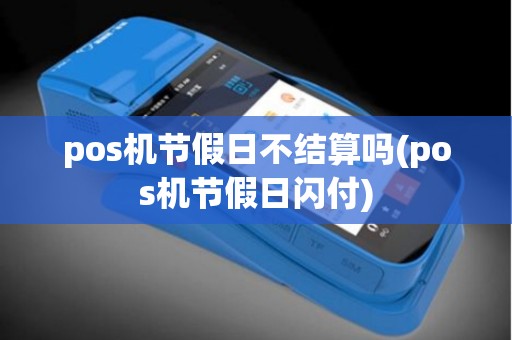 pos机节假日不结算吗(pos机节假日闪付)
