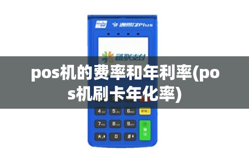 pos机的费率和年利率(pos机刷卡年化率)