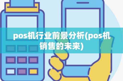 pos机行业前景分析(pos机销售的未来)