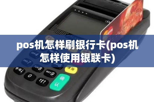 pos机怎样刷银行卡(pos机怎样使用银联卡)