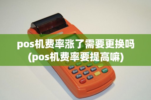 pos机费率涨了需要更换吗(pos机费率要提高嘛)