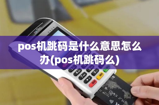 pos机跳码是什么意思怎么办(pos机跳码么)