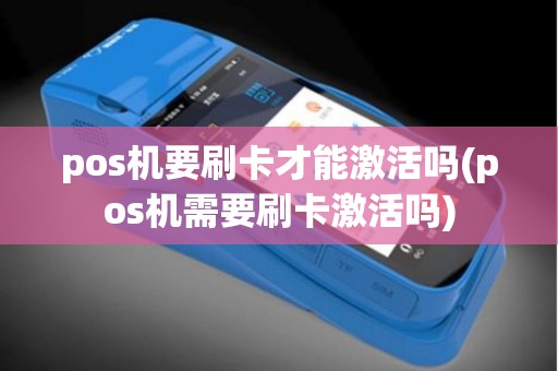pos机要刷卡才能激活吗(pos机需要刷卡激活吗)