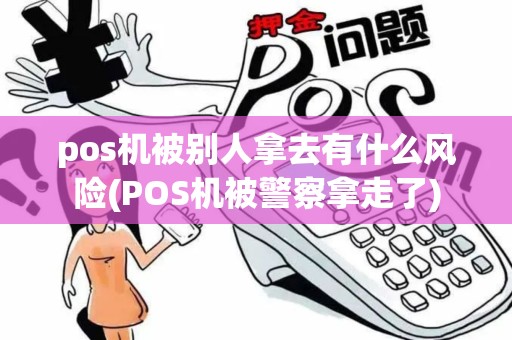 pos机被别人拿去有什么风险(POS机被警察拿走了)