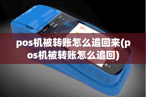 pos机被转账怎么追回来(pos机被转账怎么追回)