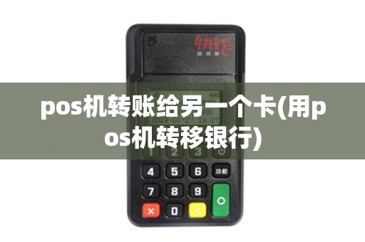pos机转账给另一个卡(用pos机转移银行)