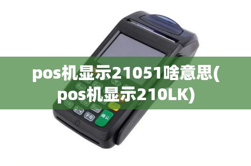 pos机显示21051啥意思(pos机显示210LK)