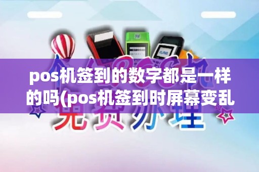 pos机签到的数字都是一样的吗(pos机签到时屏幕变乱码)