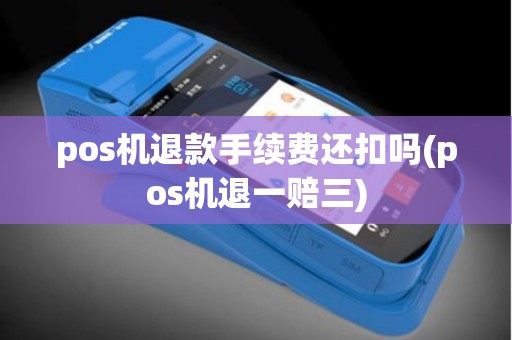 pos机退款手续费还扣吗(pos机退一赔三)