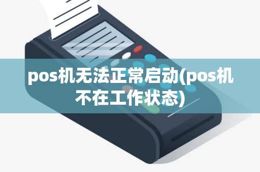 pos机无法正常启动(pos机不在工作状态)