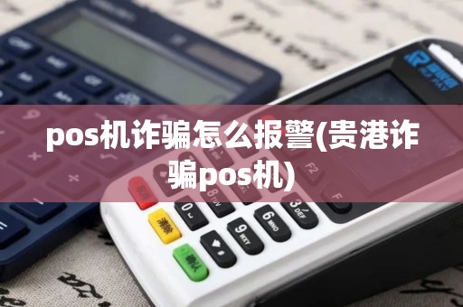 pos机诈骗怎么报警(贵港诈骗pos机)