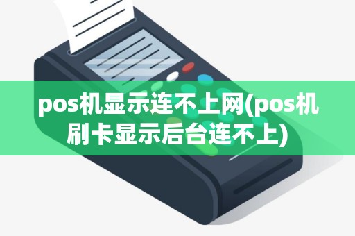 pos机显示连不上网(pos机刷卡显示后台连不上)
