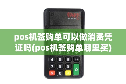 pos机签购单可以做消费凭证吗(pos机签购单哪里买)