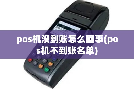 pos机没到账怎么回事(pos机不到账名单)