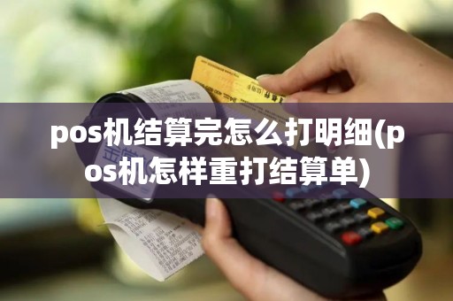 pos机结算完怎么打明细(pos机怎样重打结算单)