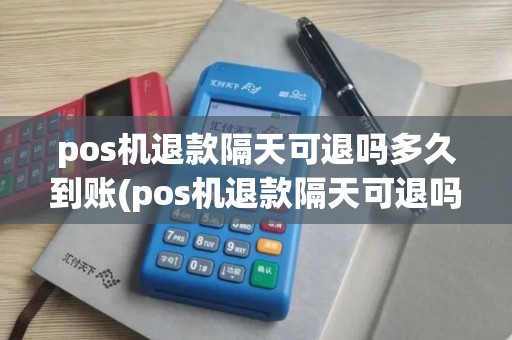 pos机退款隔天可退吗多久到账(pos机退款隔天可退吗)